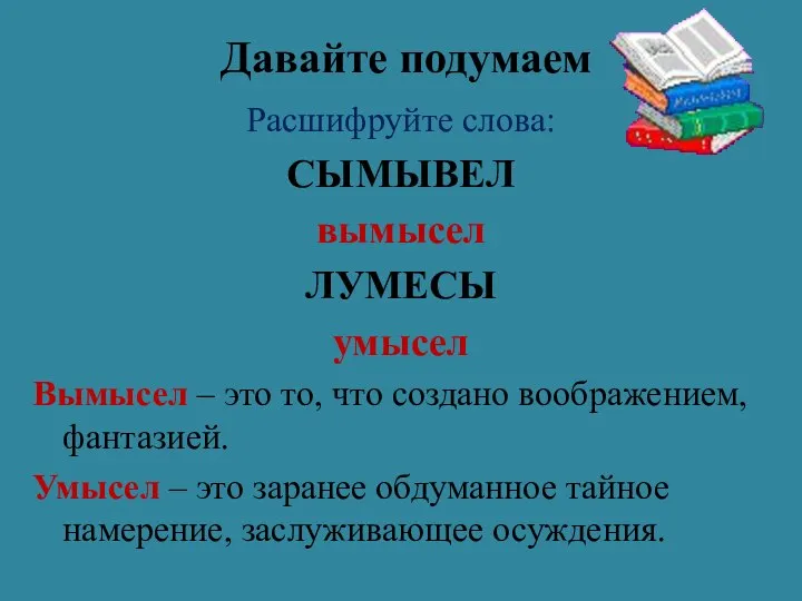 Давайте подумаем Расшифруйте слова: СЫМЫВЕЛ вымысел ЛУМЕСЫ умысел Вымысел – это