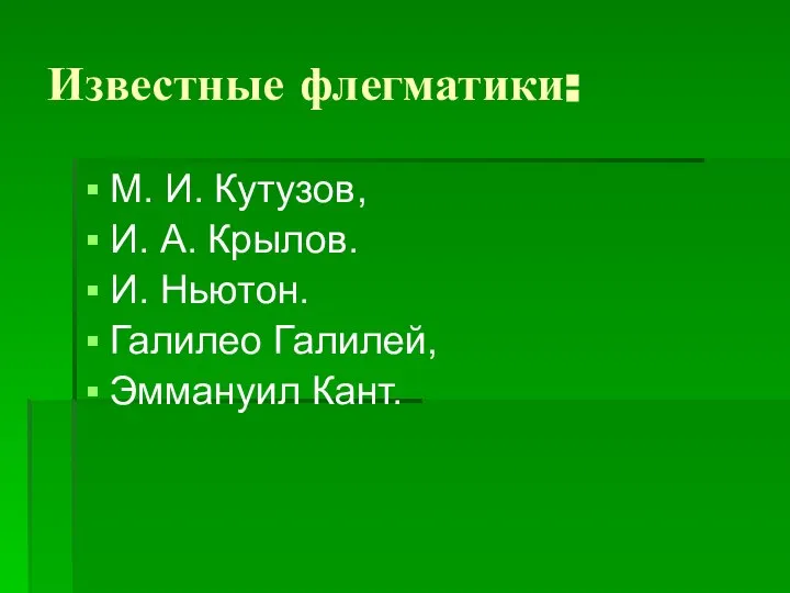 Известные флегматики: М. И. Кутузов, И. А. Крылов. И. Ньютон. Галилео Галилей, Эммануил Кант.