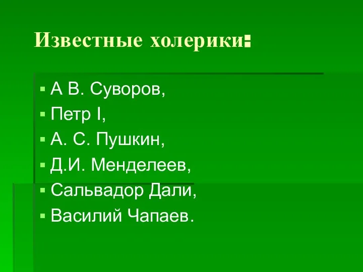 Известные холерики: А В. Суворов, Петр I, А. С. Пушкин, Д.И. Менделеев, Сальвадор Дали, Василий Чапаев.