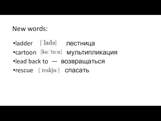 New words: ladder лестница cartoon мультипликация lead back to — возвращаться rescue спасать