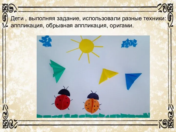 Дети , выполняя задание, использовали разные техники: аппликация, обрывная аппликация, оригами.