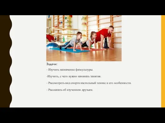 Задачи: - Изучить назначение физкультуры. -Изучить, с чего нужно начинать занятия.