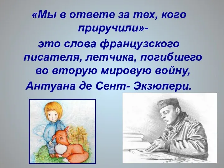 «Мы в ответе за тех, кого приручили»- это слова французского писателя,