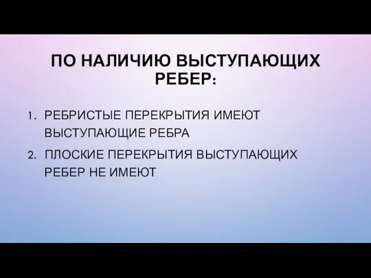 ПО НАЛИЧИЮ ВЫСТУПАЮЩИХ РЕБЕР: РЕБРИСТЫЕ ПЕРЕКРЫТИЯ ИМЕЮТ ВЫСТУПАЮЩИЕ РЕБРА ПЛОСКИЕ ПЕРЕКРЫТИЯ ВЫСТУПАЮЩИХ РЕБЕР НЕ ИМЕЮТ