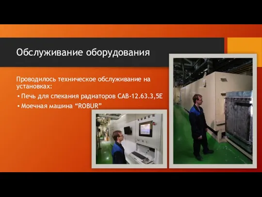 Обслуживание оборудования Проводилось техническое обслуживание на установках: Печь для спекания радиаторов САВ-12.63.3,5Е Моечная машина “ROBUR”