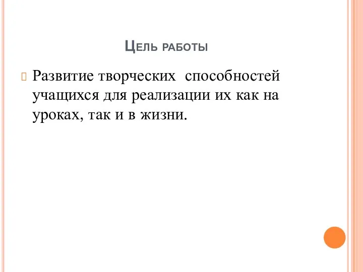 Цель работы Развитие творческих способностей учащихся для реализации их как на уроках, так и в жизни.