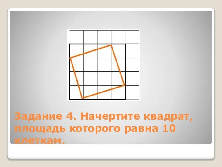Задание 4. Начертите квадрат, площадь которого равна 10 клеткам.