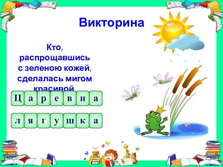 Викторина Кто, распрощавшись с зеленою кожей, сделалась мигом красивой, пригожей? Ц