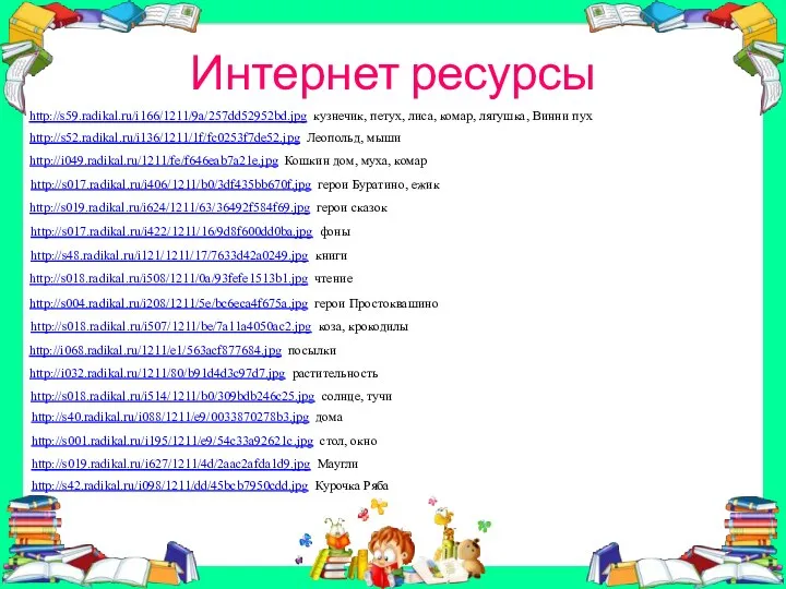 Интернет ресурсы http://i049.radikal.ru/1211/fe/f646eab7a21e.jpg Кошкин дом, муха, комар http://s017.radikal.ru/i406/1211/b0/3df435bb670f.jpg герои Буратино, ежик
