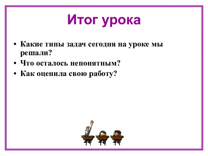 Итог урока Какие типы задач сегодня на уроке мы решали? Что