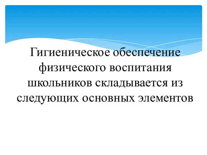 Гигиеническое обеспечение физического воспитания школьников складывается из следующих основных элементов