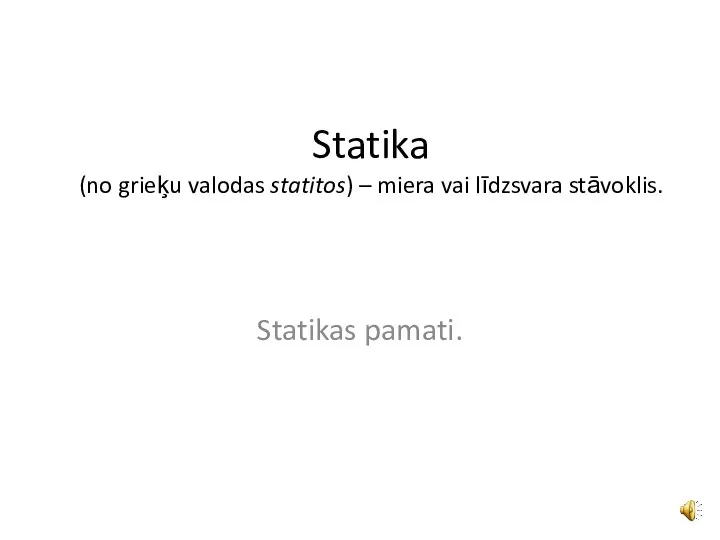 Statika (no grieķu valodas statitos) – miera vai līdzsvara stāvoklis. Statikas pamati.