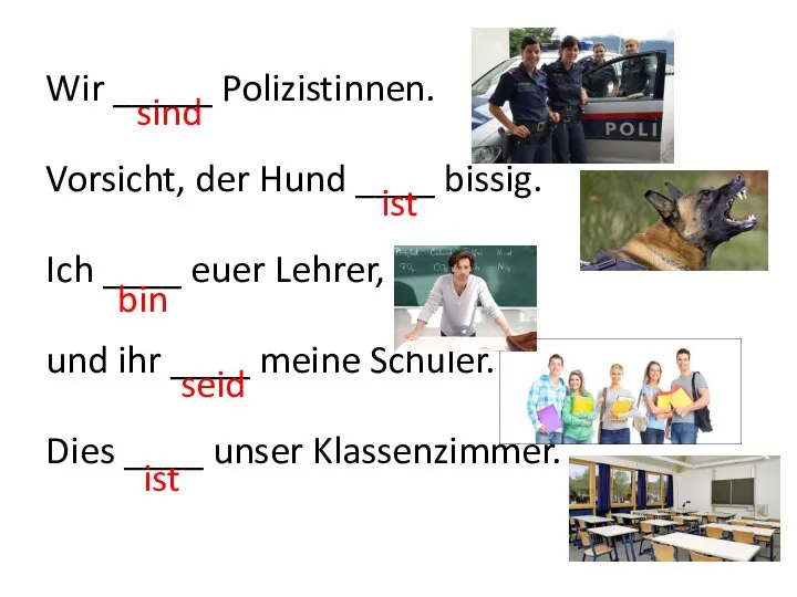 sind Wir _____ Polizistinnen. Vorsicht, der Hund ____ bissig. Ich ____