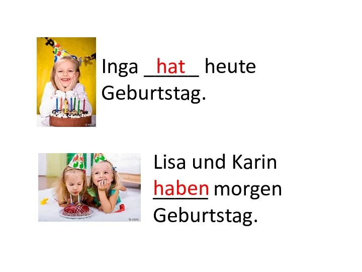 Lisa und Karin _____ morgen Geburtstag. hat Inga _____ heute Geburtstag. haben