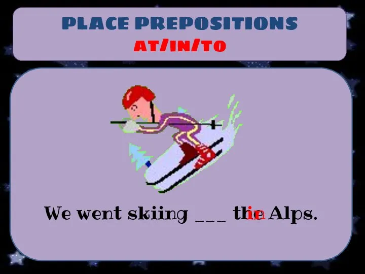 PLACE PREPOSITIONS at/in/to We went skiing ___ the Alps. in