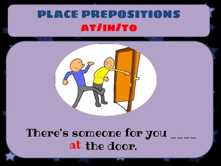 PLACE PREPOSITIONS at/in/to There’s someone for you ____ the door. at