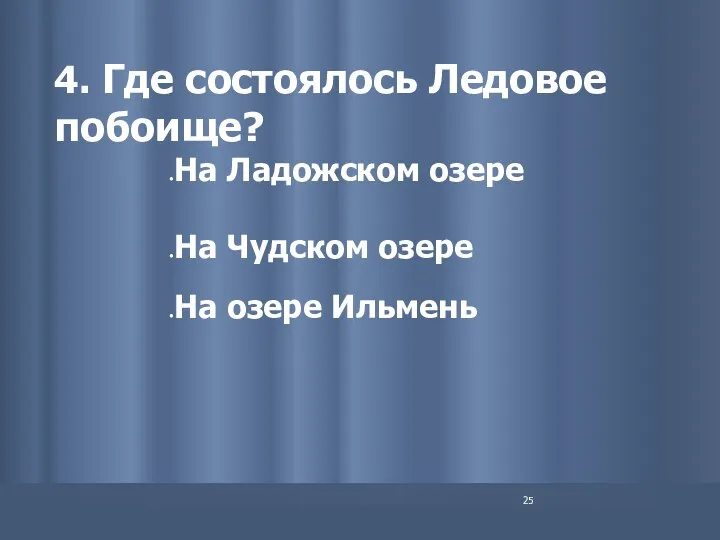 4. Где состоялось Ледовое побоище? На Ладожском озере На Чудском озере На озере Ильмень