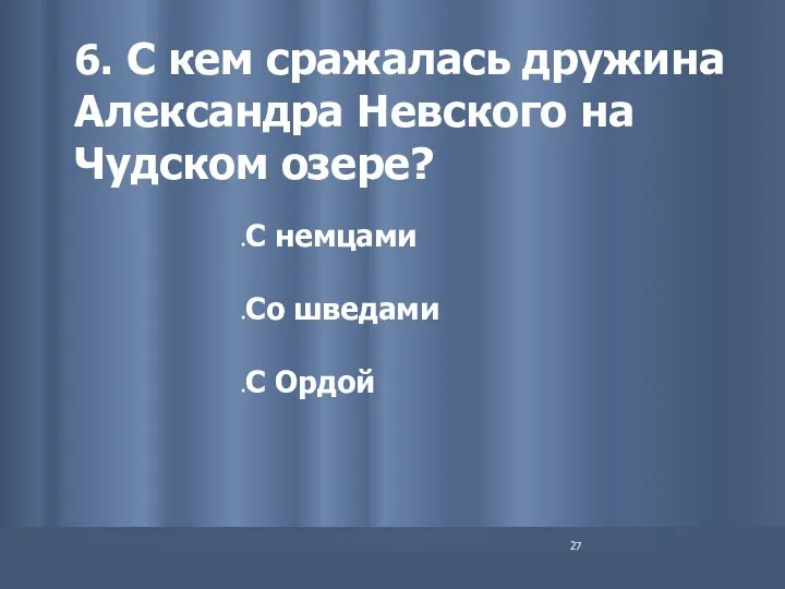 6. С кем сражалась дружина Александра Невского на Чудском озере? С немцами Со шведами С Ордой