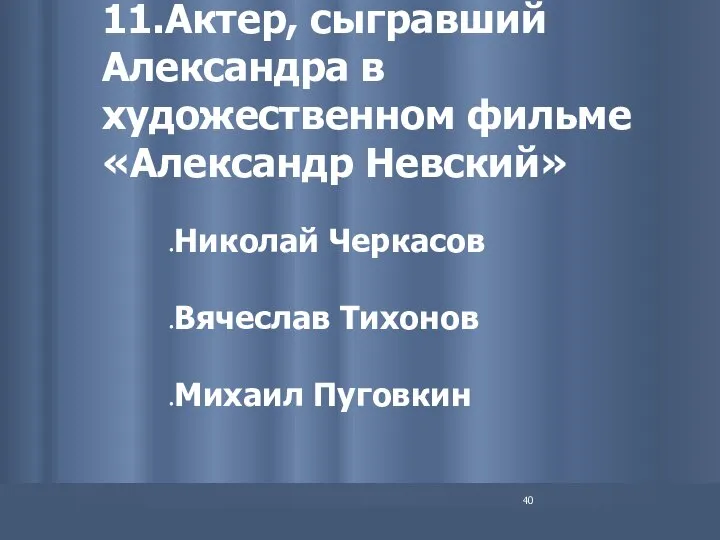 11.Актер, сыгравший Александра в художественном фильме «Александр Невский» Николай Черкасов Вячеслав Тихонов Михаил Пуговкин