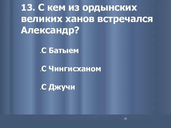 13. С кем из ордынских великих ханов встречался Александр? С Батыем С Чингисханом С Джучи