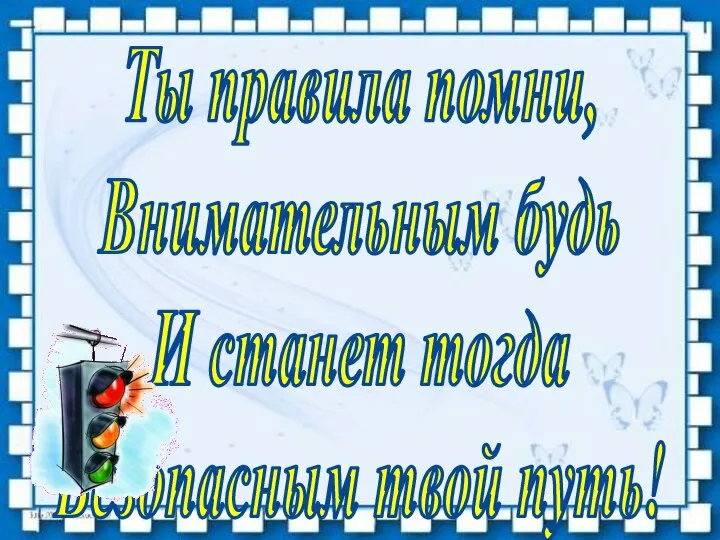 Ты правила помни, Внимательным будь И станет тогда Безопасным твой путь!