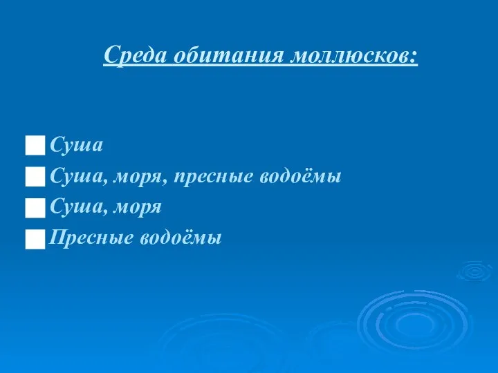 Среда обитания моллюсков: Суша Суша, моря, пресные водоёмы Суша, моря Пресные водоёмы