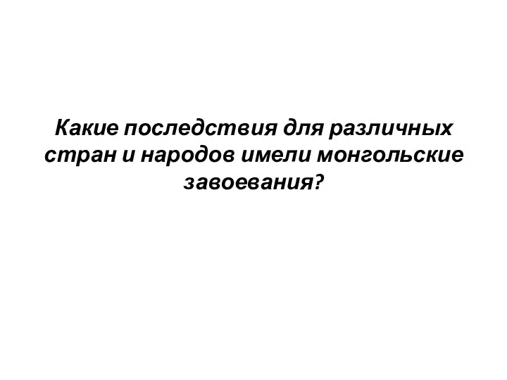 Какие последствия для различных стран и народов имели монгольские завоевания?