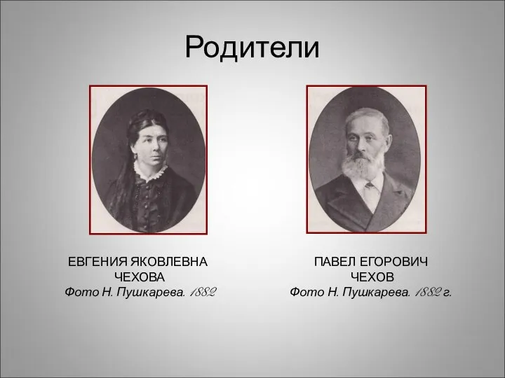 Родители ЕВГЕНИЯ ЯКОВЛЕВНА ЧЕХОВА Фото Н. Пушкарева. 1882 ПАВЕЛ ЕГОРОВИЧ ЧЕХОВ Фото Н. Пушкарева. 1882 г.