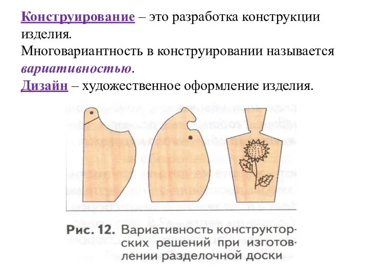 Конструирование – это разработка конструкции изделия. Многовариантность в конструировании называется вариативностью. Дизайн – художественное оформление изделия.