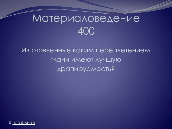 Материаловедение 400 Изготовленные каким переплетением ткани имеют лучшую драпируемость? » к таблице