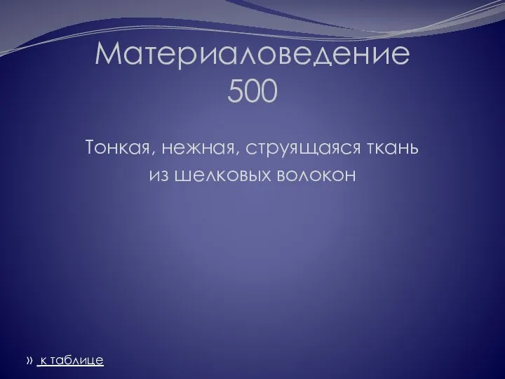 Материаловедение 500 Тонкая, нежная, струящаяся ткань из шелковых волокон » к таблице