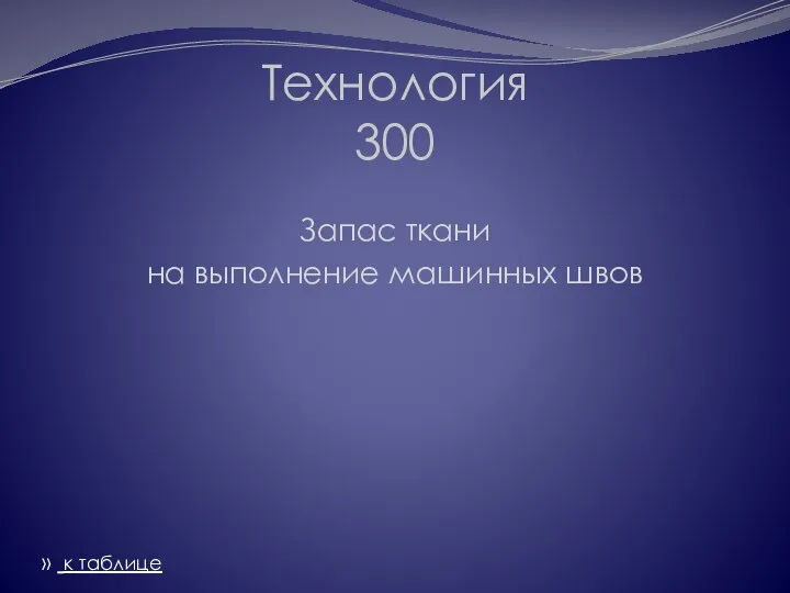 Технология 300 Запас ткани на выполнение машинных швов » к таблице