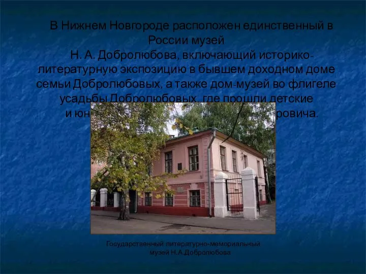 В Нижнем Новгороде расположен единственный в России музей Н. А. Добролюбова,