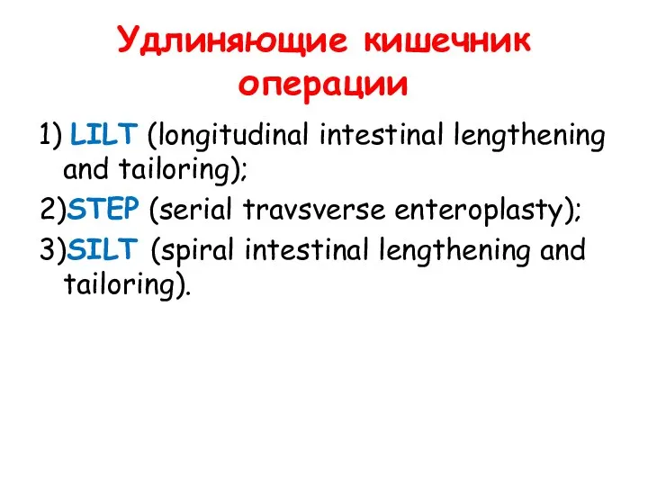 Удлиняющие кишечник операции 1) LILT (longitudinal intestinal lengthening and tailoring); 2)STEP