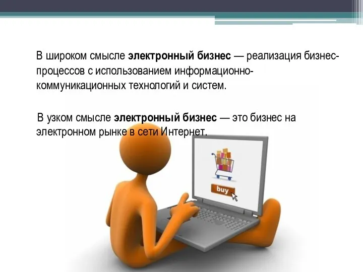 В широком смысле электронный бизнес — реализация бизнес-процессов с использованием информационно-коммуникационных