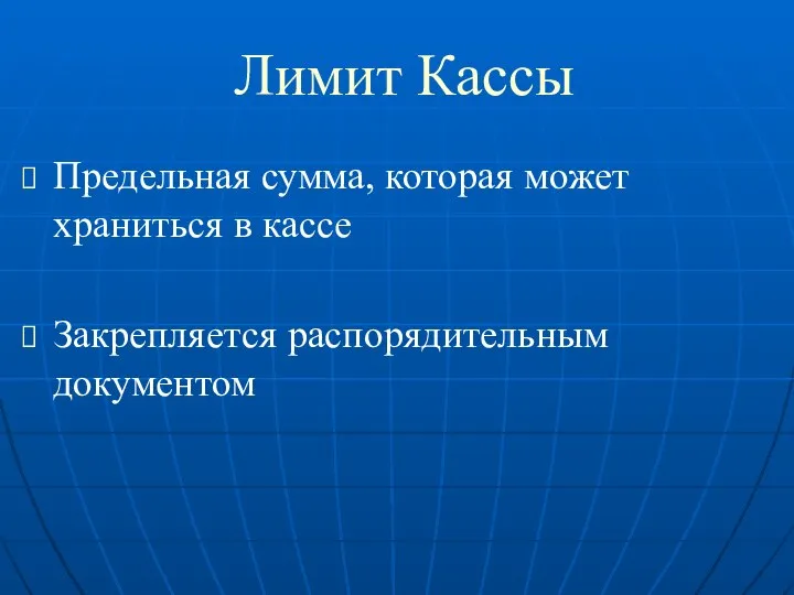 Лимит Кассы Предельная сумма, которая может храниться в кассе Закрепляется распорядительным документом