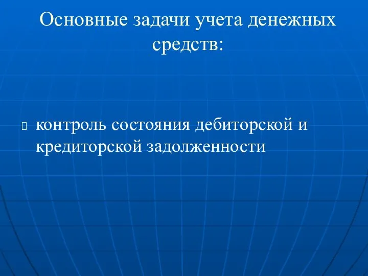 контроль состояния дебиторской и кредиторской задолженности Основные задачи учета денежных средств: