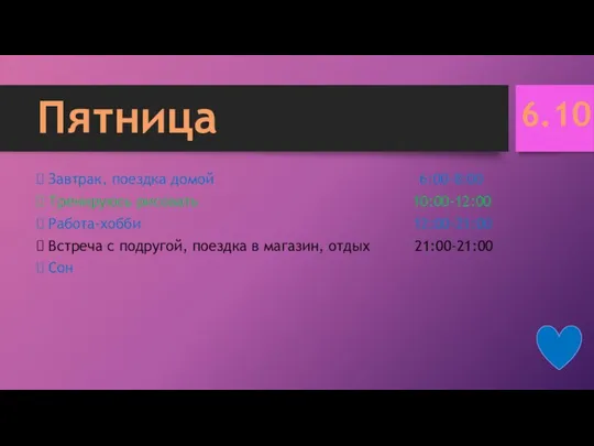 Пятница Завтрак, поездка домой 6:00-8:00 Тренируюсь рисовать 10:00-12:00 Работа-хобби 12:00-21:00 Встреча