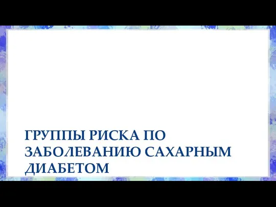 ГРУППЫ РИСКА ПО ЗАБОЛЕВАНИЮ САХАРНЫМ ДИАБЕТОМ