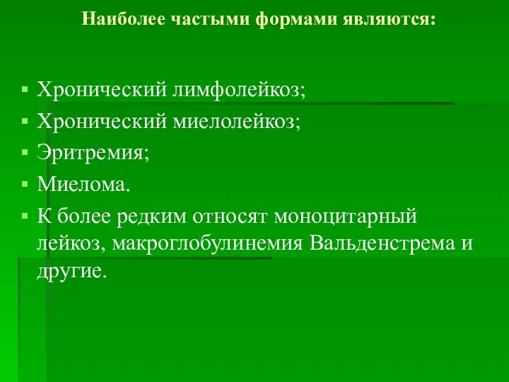 Наиболее частыми формами являются: Хронический лимфолейкоз; Хронический миелолейкоз; Эритремия; Миелома. К