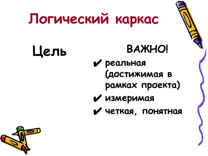 Логический каркас Цель ВАЖНО! реальная (достижимая в рамках проекта) измеримая четкая, понятная