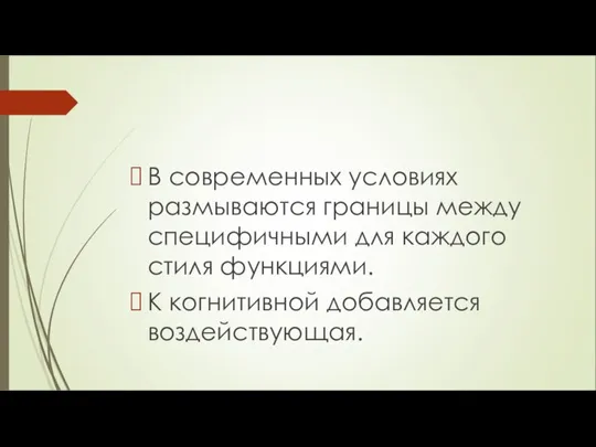 В современных условиях размываются границы между специфичными для каждого стиля функциями. К когнитивной добавляется воздействующая.