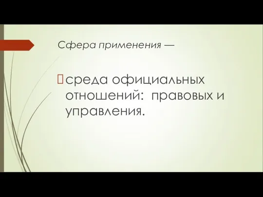 Сфера применения — среда официальных отношений: правовых и управления.