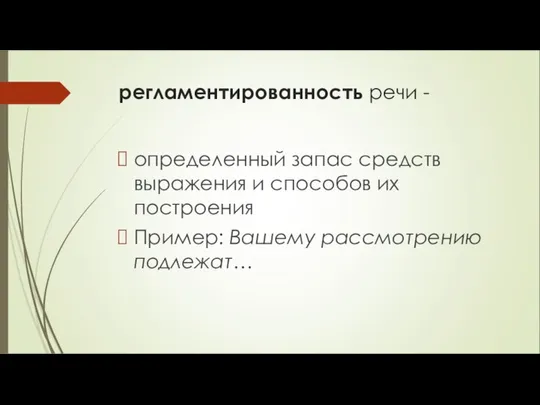 регламентированность речи - определенный запас средств выражения и способов их построения Пример: Вашему рассмотрению подлежат…