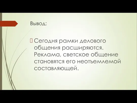 Вывод: Сегодня рамки делового общения расширяются. Реклама, светское общение становятся его неотъемлемой составляющей.