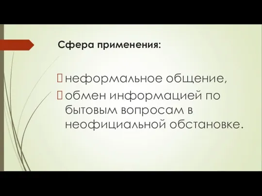 Сфера применения: неформальное общение, обмен информацией по бытовым вопросам в неофициальной обстановке.