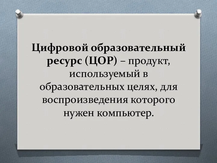 Цифровой образовательный ресурс (ЦОР) – продукт, используемый в образовательных целях, для воспроизведения которого нужен компьютер.