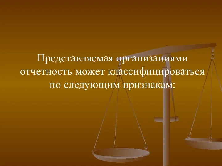 Представляемая организациями отчетность может классифицироваться по следующим признакам: