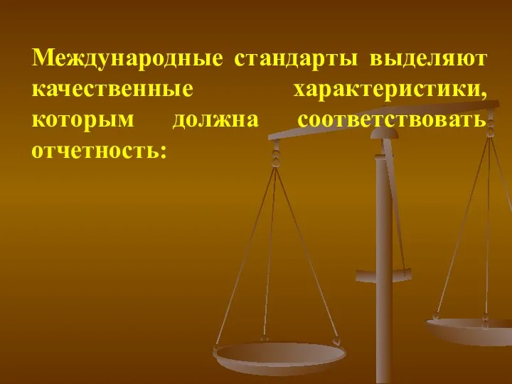 Международные стандарты выделяют качественные характеристики, которым должна соответствовать отчетность: