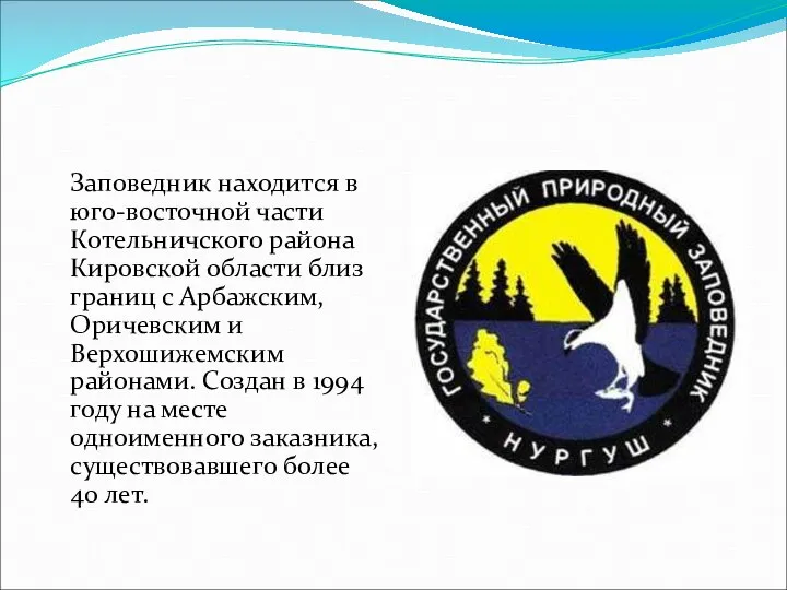 Заповедник находится в юго-восточной части Котельничского района Кировской области близ границ